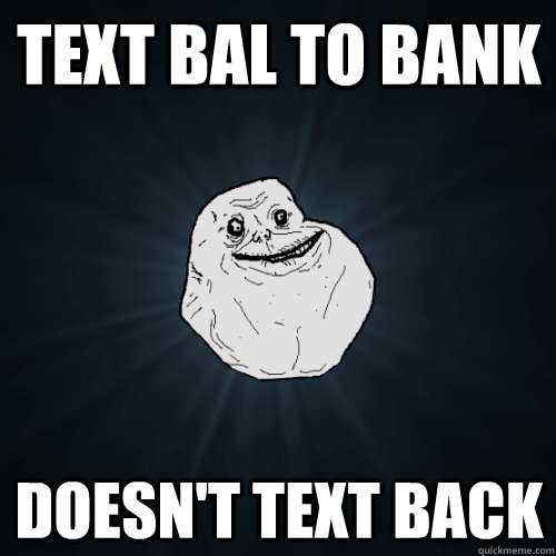 Text Bal to Bank doesn't text back  Forever Alone