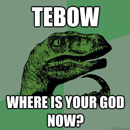 Tebow Where is your god now?  Philosoraptor