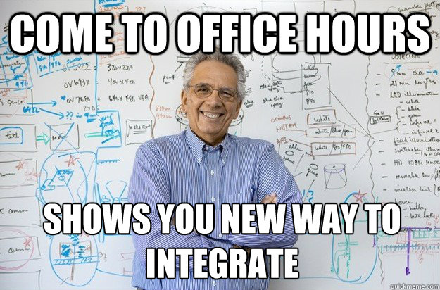 Come to office hours Shows you new way to integrate  Engineering Professor