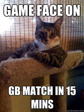 Game face on GB match in 15 mins  The Most Interesting Cat in the World