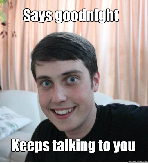 Says goodnight Keeps talking to you  Overly Attached Boyfriend