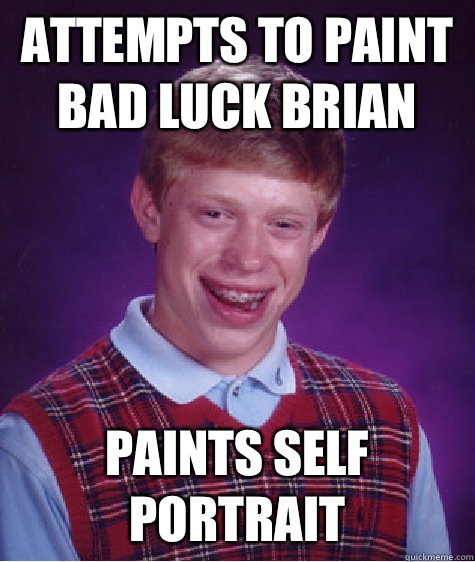 Attempts to paint bad luck Brian  Paints self portrait   Bad Luck Brian