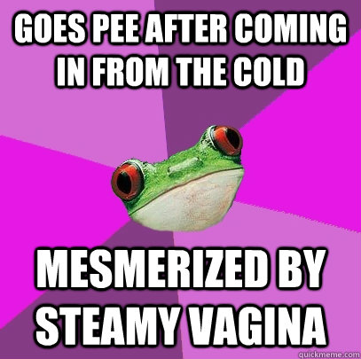 Goes Pee after coming in from the cold Mesmerized by steamy vagina  Foul Bachelorette Frog