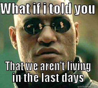 WHAT IF I TOLD YOU  THAT WE AREN'T LIVING IN THE LAST DAYS Matrix Morpheus