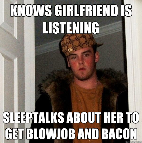 knows girlfriend is listening sleeptalks about her to get blowjob and bacon  Scumbag Steve