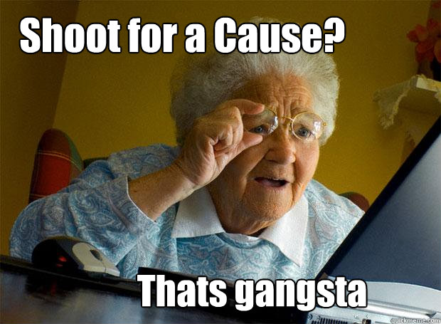 Shoot for a Cause? Thats gangsta  Grandma finds the Internet