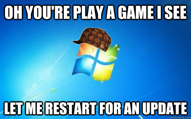 Oh you're play a game i see Let me restart for an update  Scumbag windows