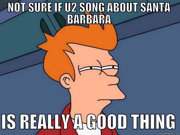 NOT SURE IF U2 SONG ABOUT SANTA BARBARA  IS REALLY A GOOD THING Futurama Fry