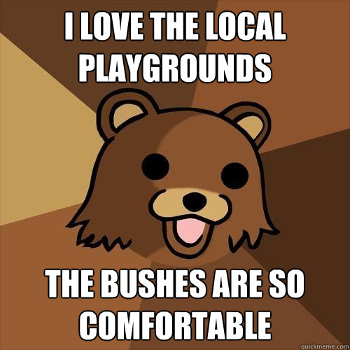 I love the local playgrounds the bushes are so comfortable  Pedobear