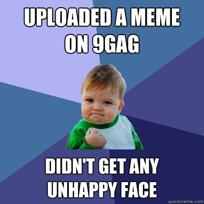 uploaded a meme 
on 9gag didn't get any 
unhappy face - uploaded a meme 
on 9gag didn't get any 
unhappy face  Success Kid