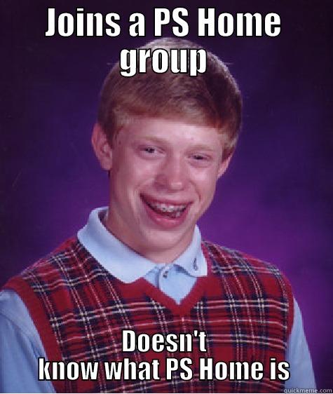 JOINS A PS HOME GROUP DOESN'T KNOW WHAT PS HOME IS Bad Luck Brian