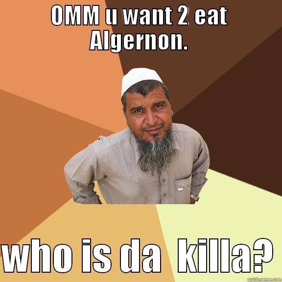 OMM U WANT 2 EAT ALGERNON.  WHO IS DA  KILLA? Ordinary Muslim Man