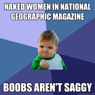 Naked women in National Geographic Magazine BOOBS AREN'T SAGGY  Success Kid