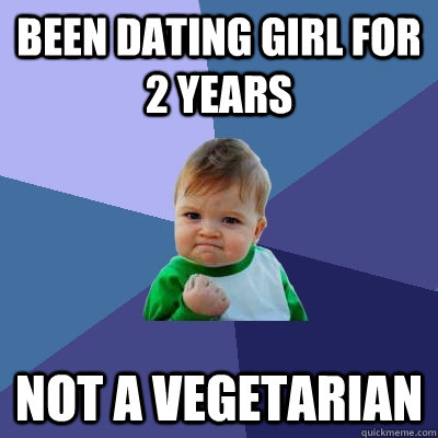 Been Dating Girl for 2 years not a vegetarian   Success Kid