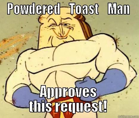 POWDERED    TOAST    MAN APPROVES THIS REQUEST! Misc