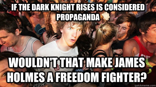 If The dark knight rises is considered Propaganda wouldn't that make James Holmes a freedom fighter? - If The dark knight rises is considered Propaganda wouldn't that make James Holmes a freedom fighter?  Sudden Clarity Clarence