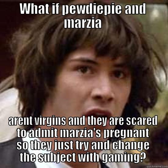 WHAT IF PEWDIEPIE AND MARZIA ARENT VIRGINS AND THEY ARE SCARED TO ADMIT MARZIA'S PREGNANT SO THEY JUST TRY AND CHANGE THE SUBJECT WITH GAMING? conspiracy keanu