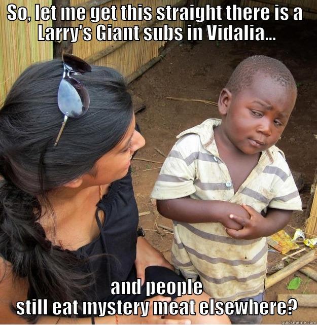 SO, LET ME GET THIS STRAIGHT THERE IS A  LARRY'S GIANT SUBS IN VIDALIA... AND PEOPLE STILL EAT MYSTERY MEAT ELSEWHERE? Skeptical Third World Kid