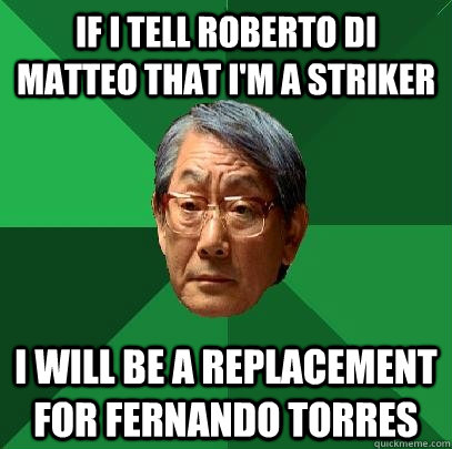 If I tell Roberto Di Matteo that I'm a Striker I will be a replacement for Fernando Torres - If I tell Roberto Di Matteo that I'm a Striker I will be a replacement for Fernando Torres  High Expectations Asian Father