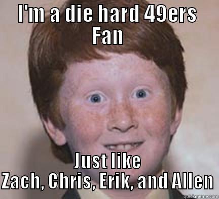 I'M A DIE HARD 49ERS FAN JUST LIKE ZACH, CHRIS, ERIK, AND ALLEN Over Confident Ginger