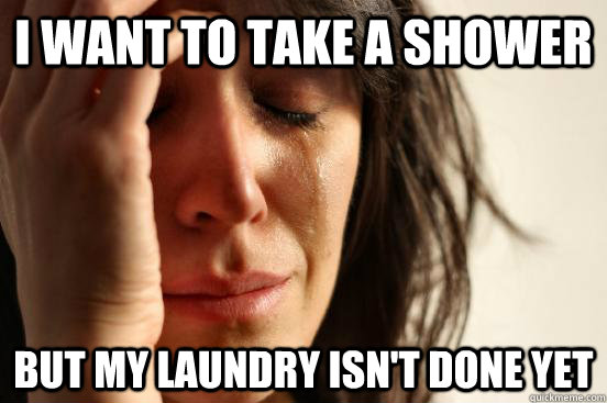 I want to take a shower but my laundry isn't done yet - I want to take a shower but my laundry isn't done yet  FWPlaptop