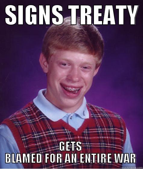 SOMETHING FUNNY YOU WOULDN'T UNDERSTAND   -  SIGNS TREATY  GETS BLAMED FOR AN ENTIRE WAR Bad Luck Brian