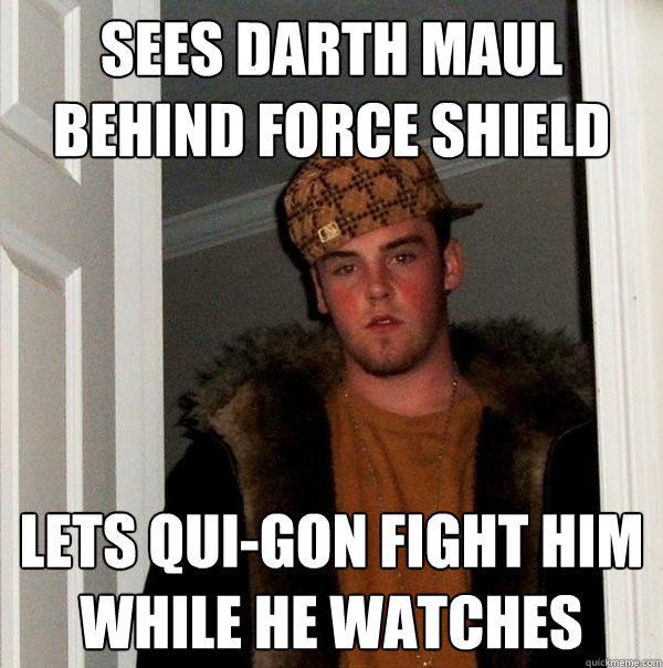 sees darth maul behind force shield lets qui-gon fight him while he watches - sees darth maul behind force shield lets qui-gon fight him while he watches  Scumbag Steve