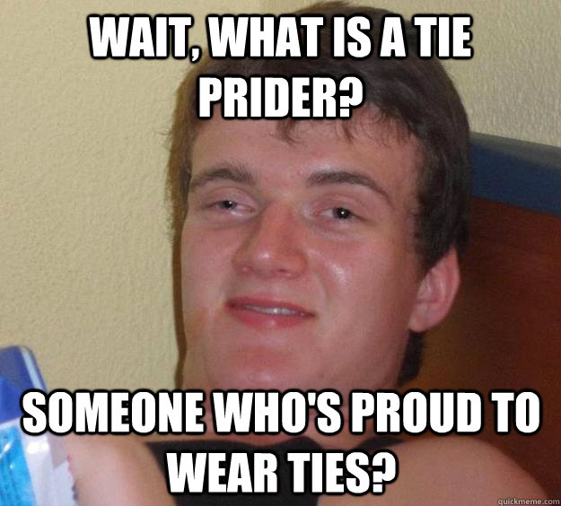 wait, what is a tie prider? someone who's proud to wear ties? - wait, what is a tie prider? someone who's proud to wear ties?  10 Guy