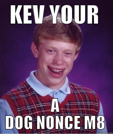 pickle face tom - KEV YOUR A DOG NONCE M8 Bad Luck Brian