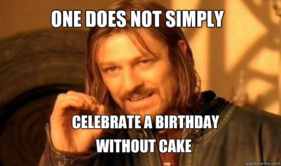 One Does Not Simply CELEBRATE A BIRTHDAY  WITHOUT CAKE - One Does Not Simply CELEBRATE A BIRTHDAY  WITHOUT CAKE  Boromir