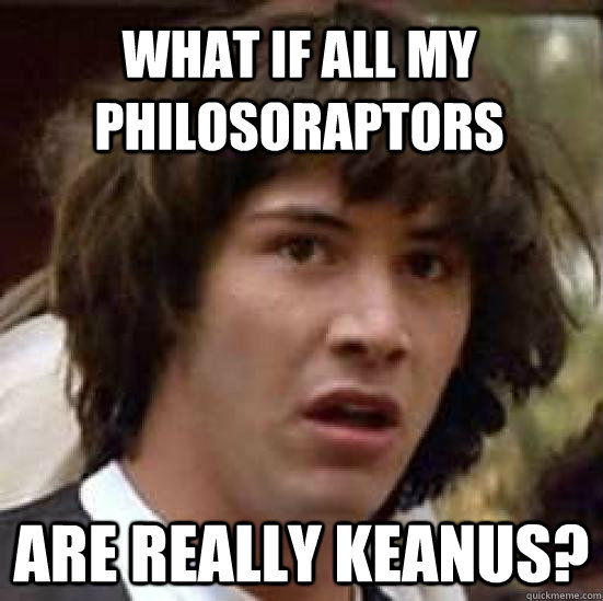 What if all my philosoraptors are really keanus?  conspiracy keanu