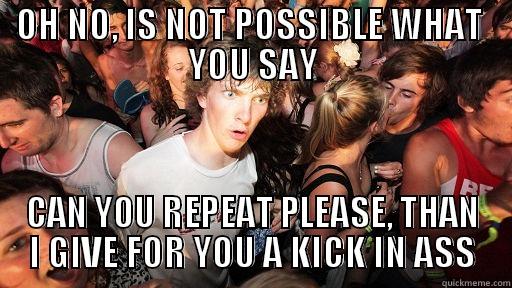 The Kick - OH NO, IS NOT POSSIBLE WHAT  YOU SAY CAN YOU REPEAT PLEASE, THAN I GIVE FOR YOU A KICK IN ASS Sudden Clarity Clarence