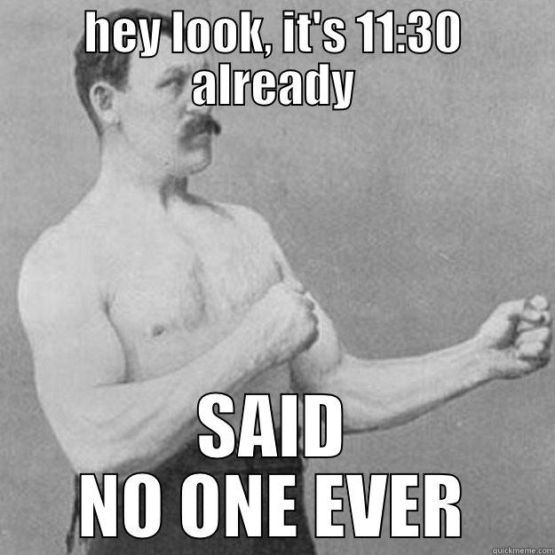 HEY LOOK, IT'S 11:30 ALREADY SAID NO ONE EVER overly manly man