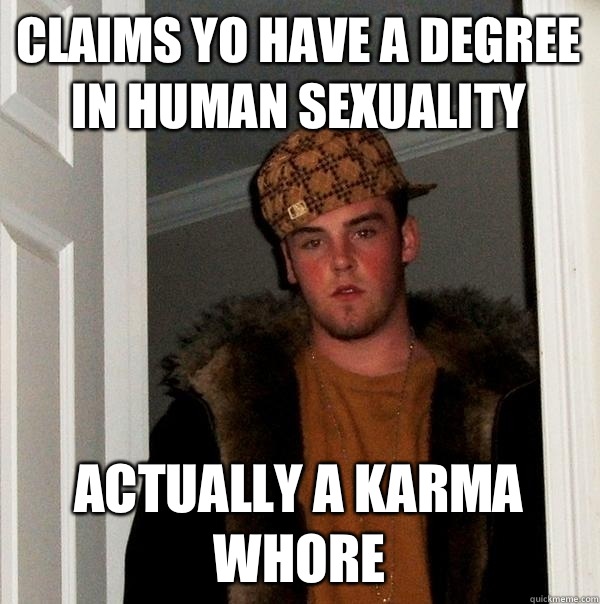 Claims yo have a degree in human sexuality Actually a karma whore - Claims yo have a degree in human sexuality Actually a karma whore  Scumbag Steve