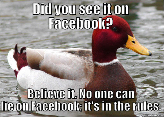 DID YOU SEE IT ON FACEBOOK? BELIEVE IT. NO ONE CAN LIE ON FACEBOOK; IT'S IN THE RULES. Malicious Advice Mallard