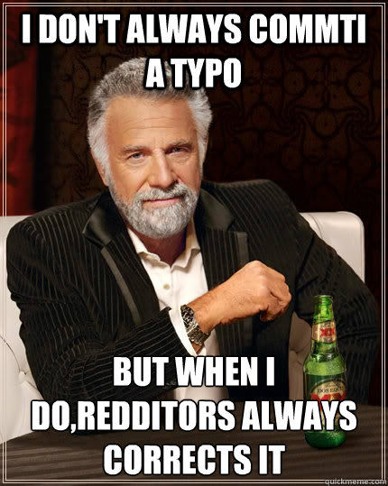 I don't always commti a typo but when I do,redditors always corrects it  The Most Interesting Man In The World