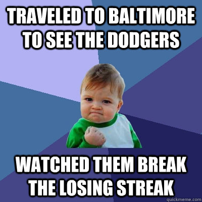 Traveled to Baltimore to see the dodgers watched them break the losing streak  Success Kid