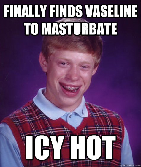 Finally finds vaseline to masturbate Icy hot  Bad Luck Brian