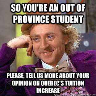 So you're an out of province student Please, tell us more about your opinion on Quebec's tuition increase  Condescending Wonka