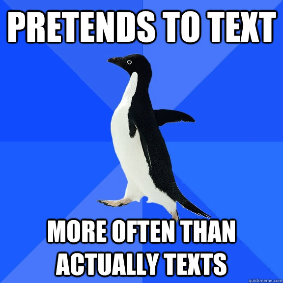 pretends to text more often than actually texts  Socially Awkward Penguin