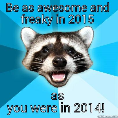 BE AS AWESOME AND FREAKY IN 2015 AS YOU WERE IN 2014!  Lame Pun Coon