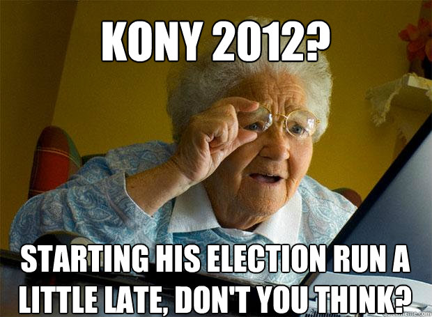 Kony 2012? Starting his election run a little late, don't you think?    Grandma finds the Internet