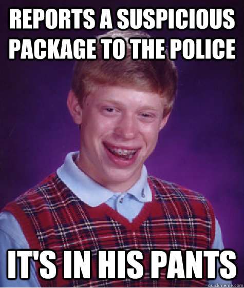 Reports a Suspicious Package to the Police It's in his pants  Bad Luck Brian