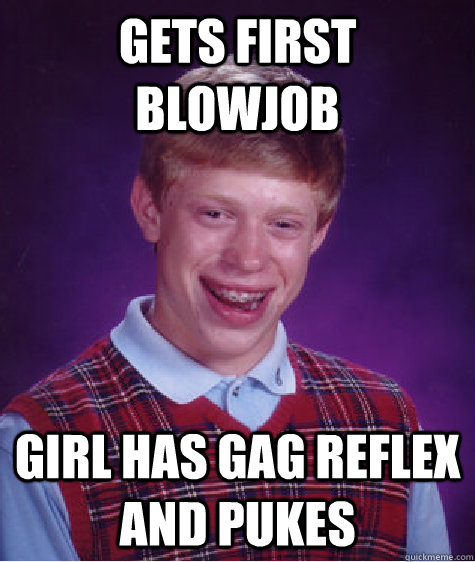 Gets First blowjob Girl has gag reflex and pukes - Gets First blowjob Girl has gag reflex and pukes  Bad Luck Brian