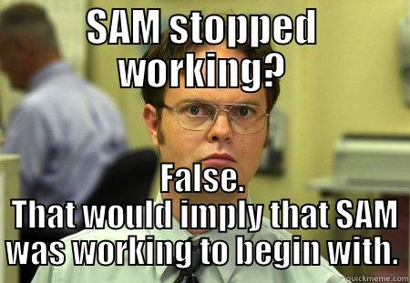 sam sucks - SAM STOPPED WORKING? FALSE.  THAT WOULD IMPLY THAT SAM WAS WORKING TO BEGIN WITH. Dwight