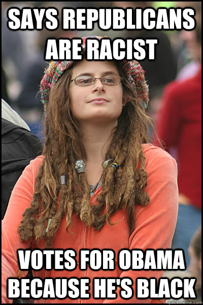 says republicans are racist votes for obama because he's black  College Liberal