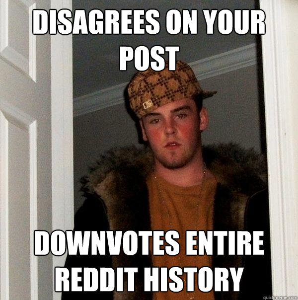 Disagrees on your post Downvotes entire reddit history  Scumbag Steve