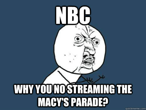 NBC Why you no streaming the macy's parade?  WHY U NO