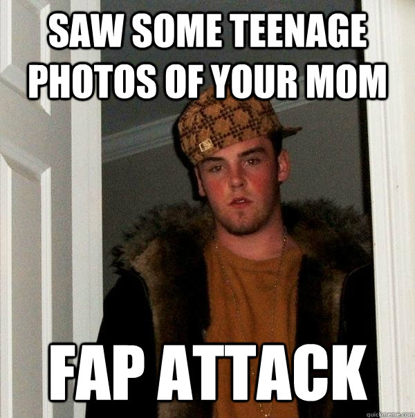 saw some teenage photos of your mom fap attack - saw some teenage photos of your mom fap attack  Scumbag Steve