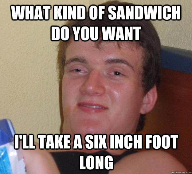 what kind of sandwich do you want i'll take a six inch foot long   10 Guy